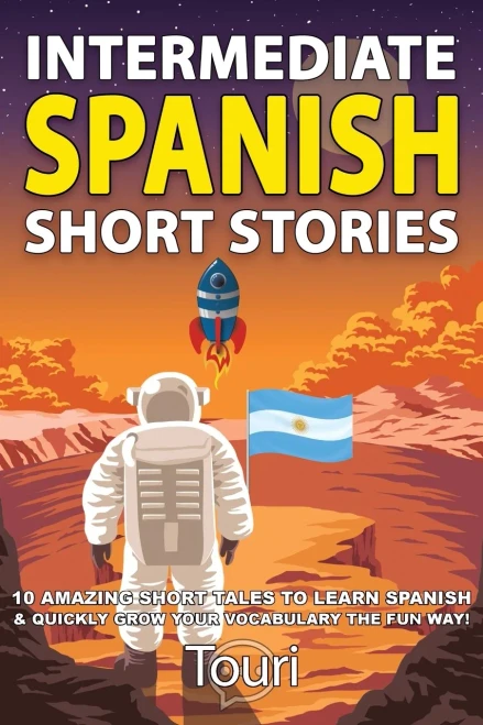 Intermediate Spanish Short Stories : 10 Amazing Short Tales to Learn Spanish & Quickly Grow Your Vocabulary the Fun Way!