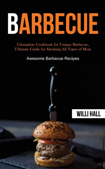 Barbecue : Complete Cookbook for Unique Barbecue, Ultimate Guide for Smoking All Types of Meat (Awesome Barbecue Recipes)