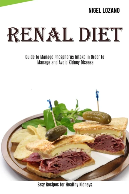Renal Diet : Guide To Manage Phosphorus Intake in Order to Manage and Avoid Kidney Disease (Easy Recipes for Healthy Kidneys)
