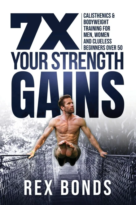 7x Your Strength Gains Even If You're a Man, Women Or Clueless Beginner Over 50 : Bodyweight Training Exercises and Workouts A.K.A. Calisthenics