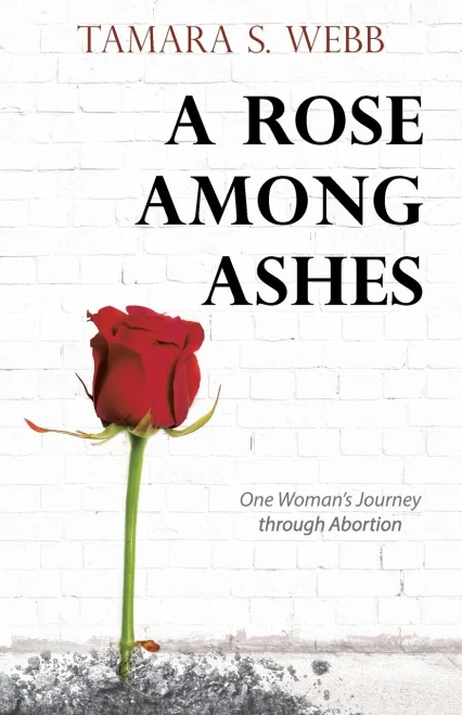 A Rose Among Ashes : One Woman's Journey Through Abortion