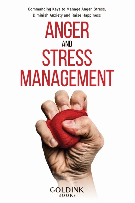 Anger and Stress Management : Commanding Keys to Manage Anger, Stress, Diminish Anxiety and Raise Happiness