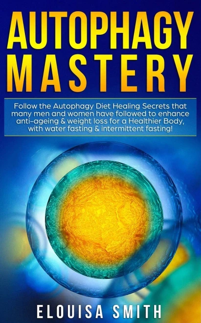 Autophagy Mastery : Follow the Autophagy Diet Healing Secrets That Many Men and Women Have Followed to Enhance Anti-Aging & Weight Loss for a Healthier Body, With Water Fasting & Intermittent Fasting!