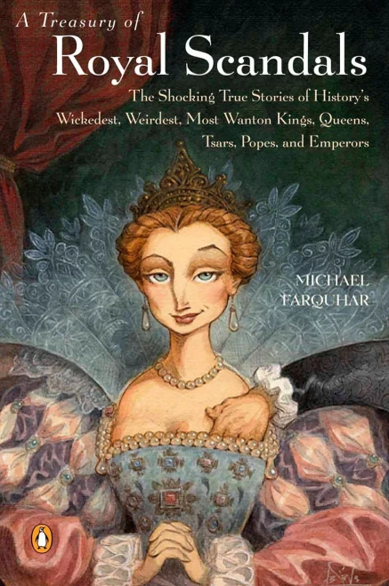 A Treasury of Royal Scandals: The Shocking True Stories History's Wickedest, Weirdest, Most Wanton Kings, Queens, Tsars, Popes, and Emperors