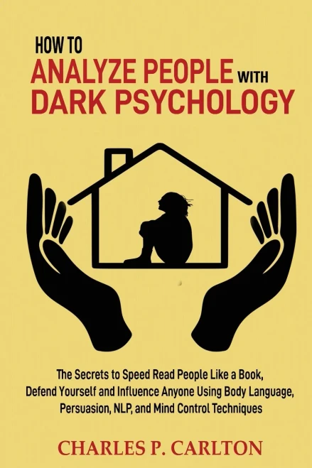 How to Analyze People with Dark Psychology : The Secrets to Speed Read People Like a Book, Defend Yourself and Influence Anyone Using Body Language, Persuasion, NLP, and Mind Control Techniques