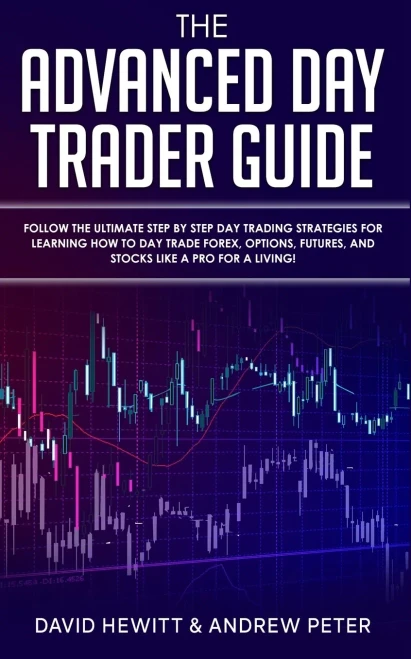 The Advanced Day Trader Guide : Follow the Ultimate Step by Step Day Trading Strategies for Learning How to Day Trade Forex, Options, Futures, and Stocks Like a Pro for a Living!