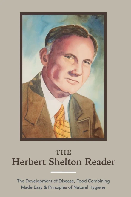 The Herbert Shelton Reader : The Development of Disease, Food Combining Made Easy & Principles of Natural Hygiene