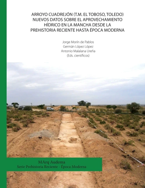 Arroyo Cuadrejón (T.M. El Toboso, Toledo). Nuevos datos sobre el aprovechamiento hídrico en la Mancha desde la Prehistoria Reciente hasta época Moderna (Spanish Edition)