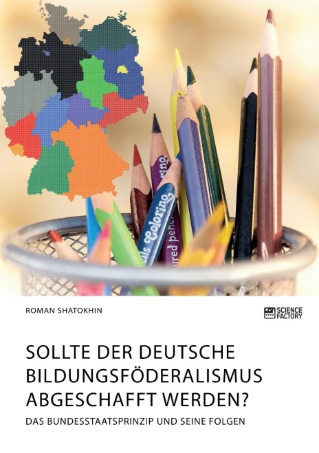 Sollte der deutsche Bildungsföderalismus abgeschafft werden? Das Bundesstaatsprinzip und seine Folgen (German Edition)