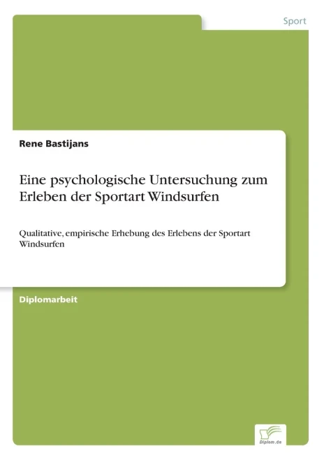 Eine psychologische Untersuchung zum Erleben der Sportart Windsurfen: Qualitative, empirische Erhebung des Erlebens der Sportart Windsurfen (German Edition)