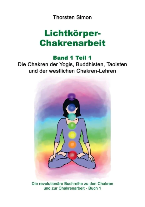 Lichtkörper-Chakrenarbeit Band 1 Teil 1: Die Chakren der Yogis, Buddhisten, Taoisten und der westlichen Chakren-Lehren (German Edition)