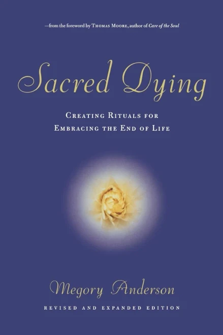 Sacred Dying: Creating Rituals for Embracing the End of Life