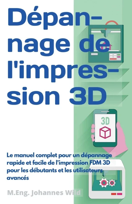 Dépannage de l'impression 3D: Le manuel complet pour un dépannage rapide et facile de l'impression FDM 3D pour les débutants et les utilisateurs avancés (French Edition)