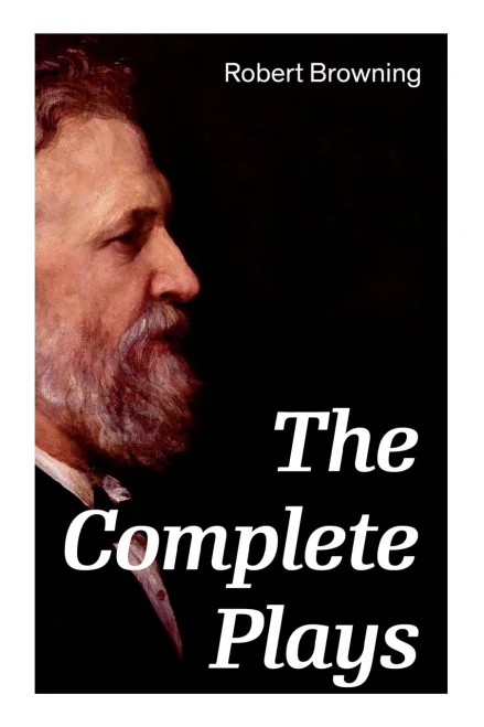 The Complete Plays: Paracelsus, Stafford, Herakles, The Agamemnon of Aeschylus, Bells and Pomegranates, Pippa Passes