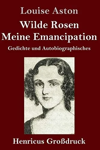 Wilde Rosen / Freischärler-Reminiscenzen / Meine Emancipation (Großdruck): Gedichte und Autobiographisches (German Edition)