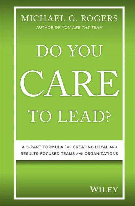 Do You Care to Lead?: A 5-Part Formula for Creating Loyal and Results-Focused Teams and Organizations