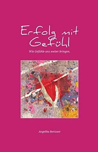 Erfolg mit Gefühl: Wie Gefühle uns weiter bringen (German Edition)