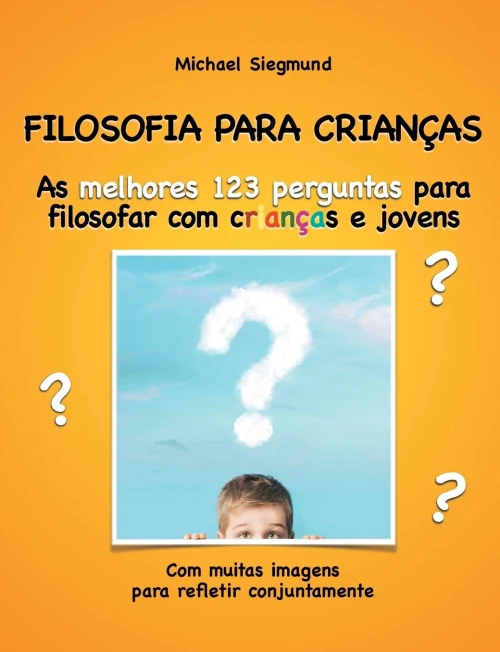 FILOSOFIA PARA CRIANÇAS: As melhores 123 perguntas para filosofar com crianças e jovens. Com muitas imagens para refletir conjuntamente (Portuguese Edition)