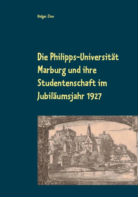 Die Philipps-Universität Marburg und ihre Studentenschaft im Jubiläumsjahr 1927 (German Edition)