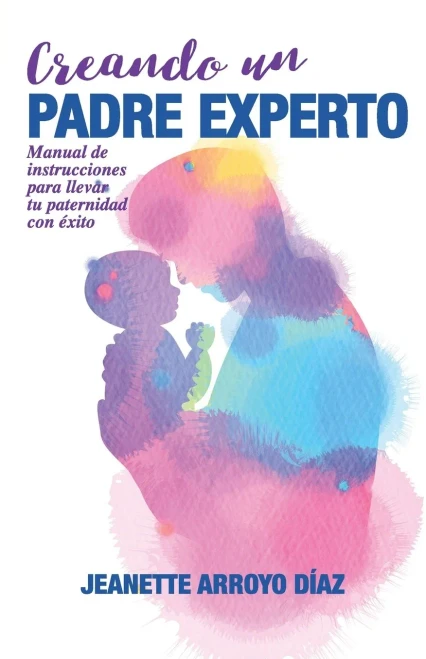 CREANDO UN PADRE EXPERTO: Manual de instrucciones para llevar tu paternidad con éxito. (Spanish Edition)