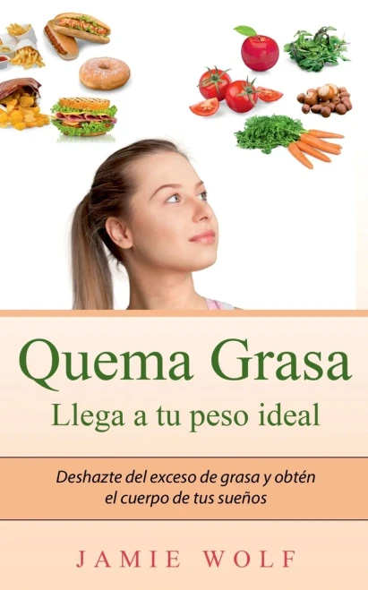 Quema Grasa - Llega a tu peso ideal: Deshazte del exceso de grasa y obtén el cuerpo de tus sueños (Spanish Edition)