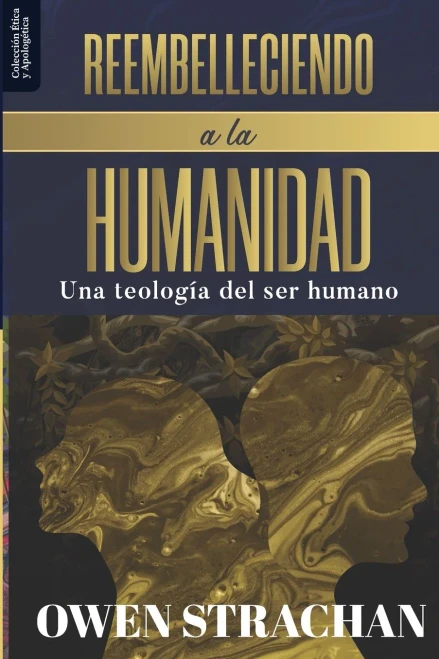 Reembelleciendo a la Humanidad: Una teologia del ser humano (Etica Y Apologetica) (Spanish Edition)
