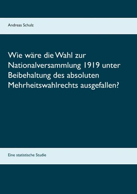 Wie wäre die Wahl zur Nationalversammlung 1919 unter Beibehaltung des absoluten Mehrheitswahlrechts ausgefallen?: Eine statistische Studie (German Edition)