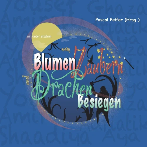 wir Kinder erzählen vom Blumen Zaubern und Drachen Besiegen: Projektbuch von Flüchtlingskindern mit einem Grußwort von Anne Spiegel, Ministerin für ... des Landes Rheinland-Pfalz (German Edition)