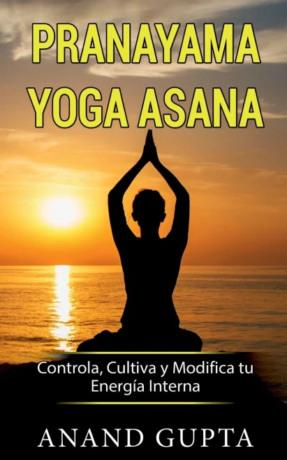 Pranayama Yoga Asana: Controla, Cultiva y Modifica tu Energía Interna (Spanish Edition)