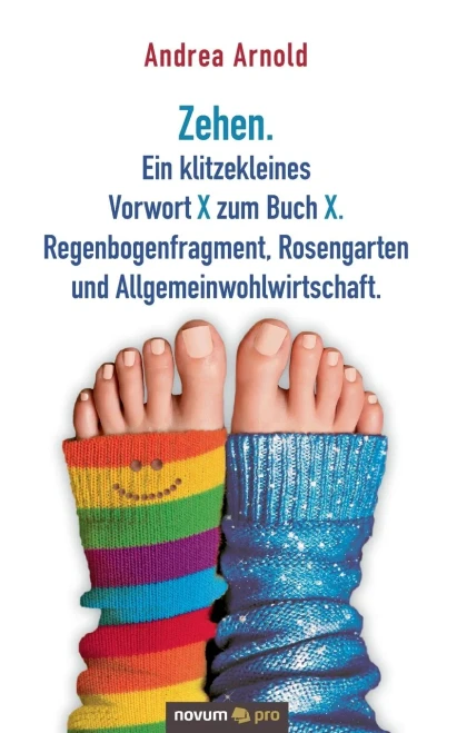 Zehen. Ein klitzekleines Vorwort X zum Buch X. Regenbogenfragment, Rosengarten und Allgemeinwohlwirtschaft. (German Edition)
