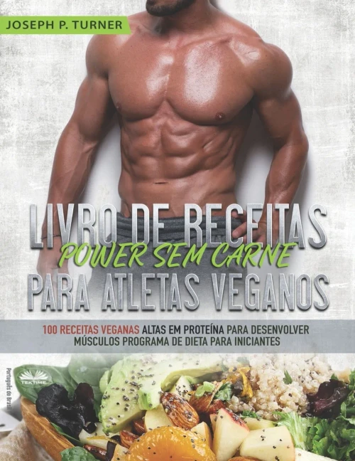 Livro de Receitas Power Sem Carne Para Atletas Veganos: 100 Receitas Veganas Altas Em Proteína Para Desenvolver Músculos Programa De Dieta Para Iniciantes (Portuguese Edition)