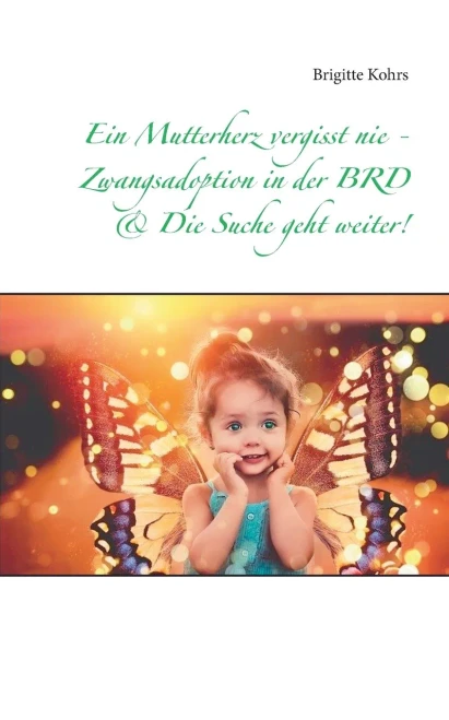 Ein Mutterherz vergisst nie - Zwangsadoption in der BRD & Die Suche geht weiter! (German Edition)