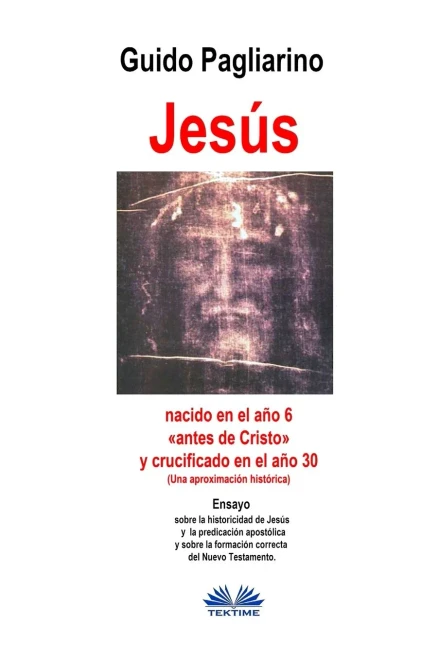 Jesús, nacido en el año 6 «antes de Cristo» y crucificado en el año 30 (Una aproximación histórica): Ensayo (Spanish Edition)