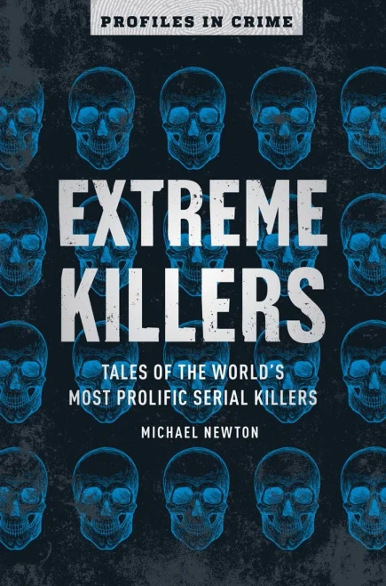 Extreme Killers: Tales of the World’s Most Prolific Serial Killers (Volume 4) (Profiles in Crime)
