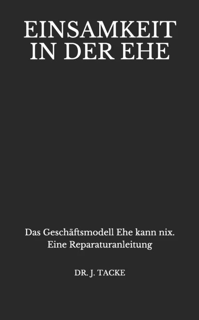 Einsamkeit in der Ehe: Das Geschäftsmodell Ehe kann nix. Eine Reparaturanleitung (German Edition)