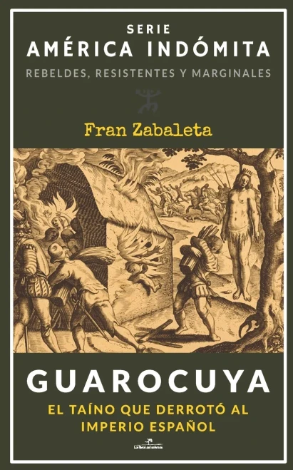 Guarocuya: El taíno que derrotó al Imperio español (América Indómita. Rebeldes, resistentes y marginales) (Spanish Edition)