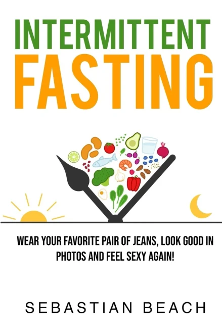 Intermittent Fasting: Wear Your Favorite Pair of Jeans, Look Good In Photos and Feel Sexy Again! (Intermittent Fasting and Ketogenic Diet Books for Weight Loss)