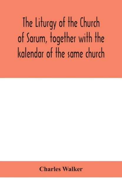 The liturgy of the Church of Sarum, together with the kalendar of the same church