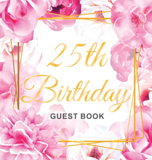 25th Birthday Guest Book: Gold Frame and Letters Pink Roses Floral Watercolor Theme, Best Wishes from Family and Friends to Write in, Guests Sign in for Party, Gift Log, Hardback