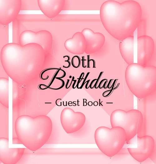 30th Birthday Guest Book: Pink Loved Balloons Hearts Theme, Best Wishes from Family and Friends to Write in, Guests Sign in for Party, Gift Log, A Lovely Gift Idea, Hardback