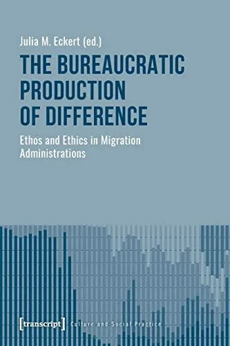 The Bureaucratic Production of Difference: Ethos and Ethics in Migration Administrations (Culture and Social Practice)