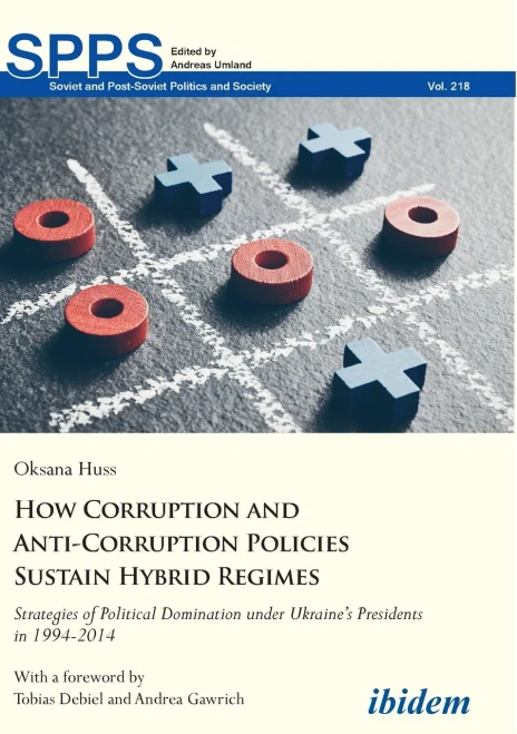 How Corruption and Anti-Corruption Policies Sustain Hybrid Regimes: Strategies of Political Domination Under Ukraines Presidents in 19942014 (Soviet and Post-Soviet Politics and Society)