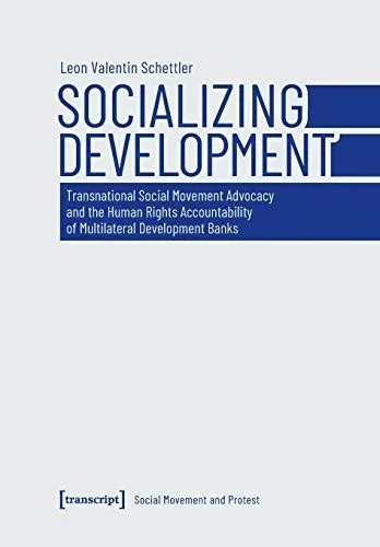 Socializing Development: Transnational Social Movement Advocacy and the Human Rights Accountability of Multilateral Development Banks (Social Movement and Protest)