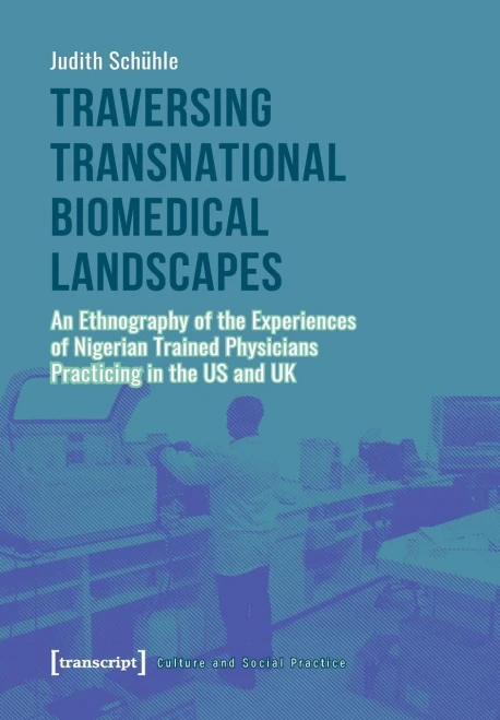 Traversing Transnational Biomedical Landscapes: An Ethnography of the Experiences of Nigerian-Trained Physicians Practicing in the US and UK (Culture and Social Practice)