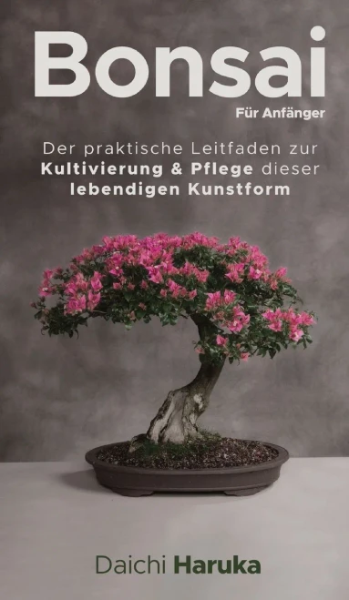 Bonsai für Anfänger: Der praktische Leitfaden zur Kultivierung & Pflege dieser lebendigen Kunstform (German Edition)