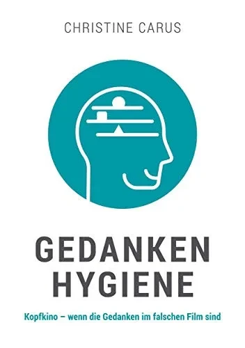 Gedankenhygiene: Kopfkino - wenn die Gedanken im falschen Film sind (German Edition)