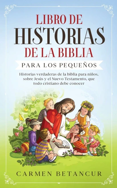Libro de Historias de la Biblia Para Los Pequeños: Historias verdaderas de la biblia para niños, sobre Jesús y el Nuevo Testamento, que todo cristiano debe conocer (Spanish Edition)