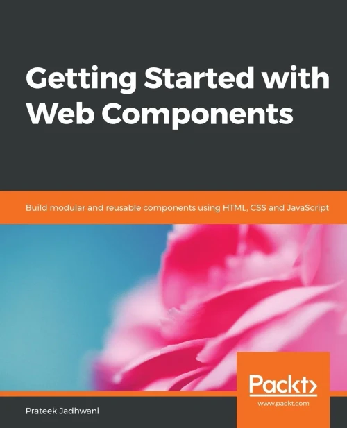 Getting Started with Web Components: Build modular and reusable components using HTML, CSS and JavaScript