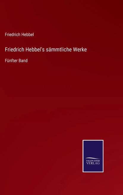 Friedrich Hebbel'S Sämmtliche Werke : Fünfter Band
