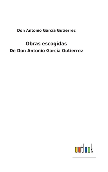 Obras Escogidas : De Don Antonio García Gutierrez - 9783752480924
